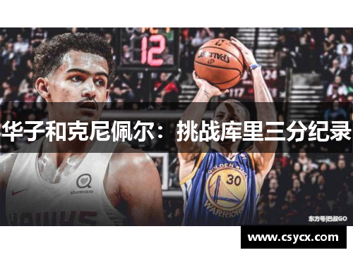 华子和克尼佩尔：挑战库里三分纪录